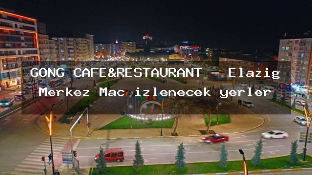 GONG CAFE&RESTAURANT – Elazığ Merkez Maç izlenecek yerler