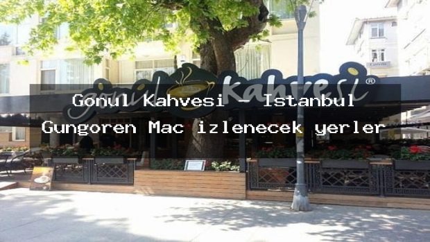 Gönül Kahvesi – İstanbul Güngören Maç izlenecek yerler