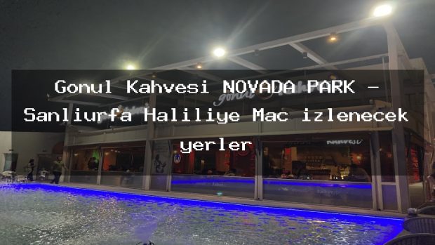 Gönül Kahvesi NOVADA PARK – Şanlıurfa Haliliye Maç izlenecek yerler