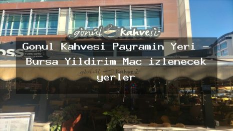 Gönül Kahvesi Payramin Yeri – Bursa Yıldırım Maç izlenecek yerler