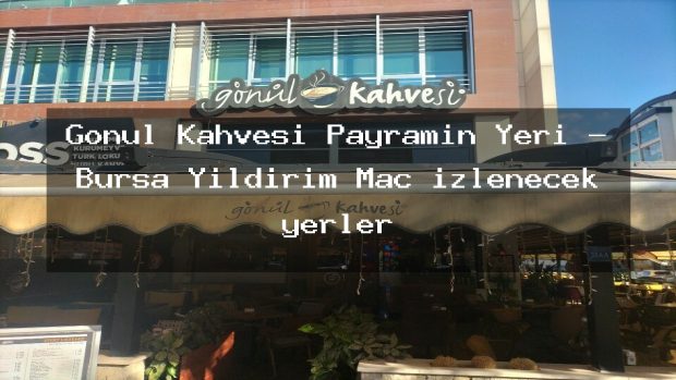 Gönül Kahvesi Payramin Yeri – Bursa Yıldırım Maç izlenecek yerler