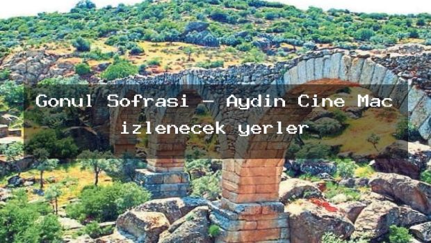 Gönül Sofrası – Aydın Çine Maç izlenecek yerler