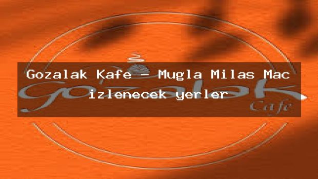 Gozalak Kafe – Muğla Milas Maç izlenecek yerler