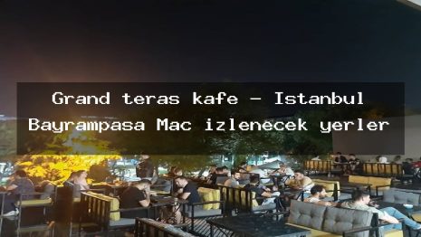 Grand teras kafe – İstanbul Bayrampaşa Maç izlenecek yerler