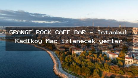 GRANGE ROCK CAFE BAR – İstanbul Kadıköy Maç izlenecek yerler