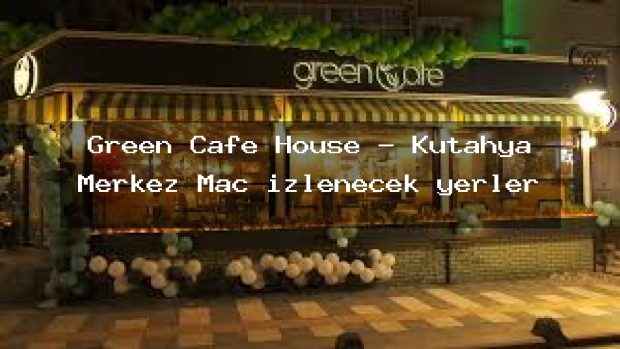 Green Cafe House – Kütahya Merkez Maç izlenecek yerler
