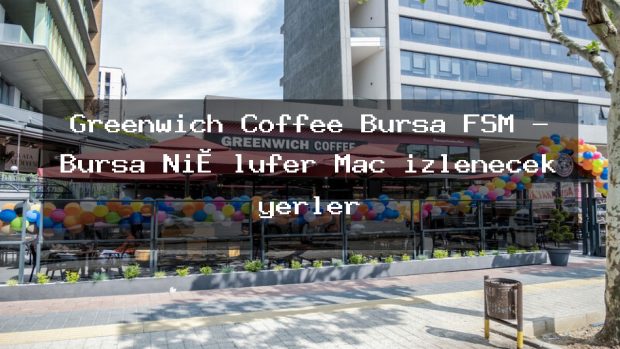 Greenwich Coffee Bursa FSM – Bursa Ni̇lüfer Maç izlenecek yerler