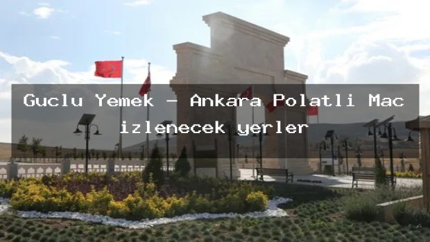 Güçlü Yemek – Ankara Polatlı Maç izlenecek yerler