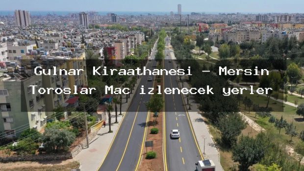 Gülnar Kıraathanesi – Mersin Toroslar Maç izlenecek yerler