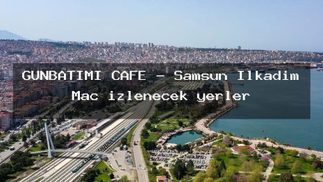 GÜNBATIMI CAFE – Samsun İlkadım Maç izlenecek yerler