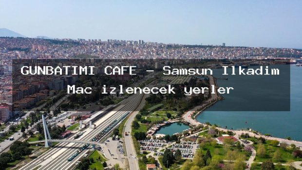 GÜNBATIMI CAFE – Samsun İlkadım Maç izlenecek yerler
