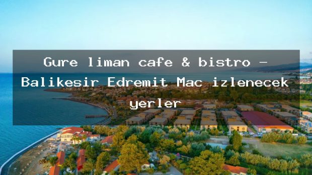 Güre liman cafe & bistro – Balıkesir Edremit Maç izlenecek yerler