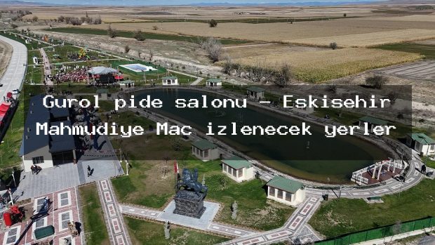 Gürol pide salonu – Eskişehir Mahmudiye Maç izlenecek yerler
