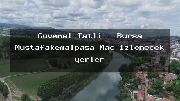 Güvenal Tatlı – Bursa Mustafakemalpaşa Maç izlenecek yerler