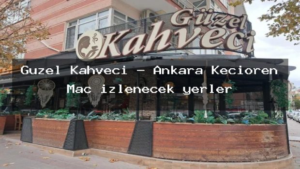 Güzel Kahveci – Ankara Keçiören Maç izlenecek yerler