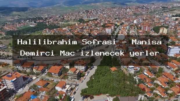 Halilibrahim Sofrası – Manisa Demirci Maç izlenecek yerler
