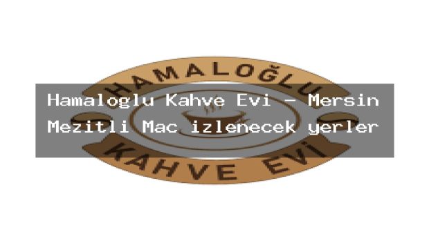 Hamaloğlu Kahve Evi – Mersin Mezitli Maç izlenecek yerler