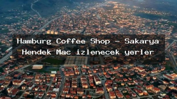 Hamburg Coffee Shop – Sakarya Hendek Maç izlenecek yerler