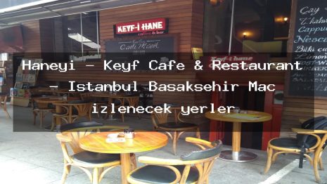 Haneyi – Keyf Cafe & Restaurant – İstanbul Başakşehir Maç izlenecek yerler