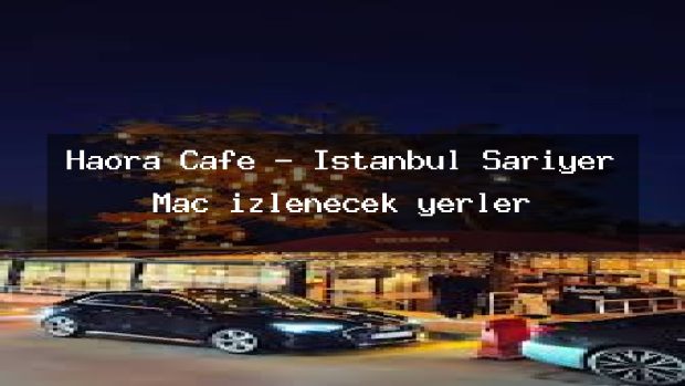 Haora Cafe – İstanbul Sarıyer Maç izlenecek yerler