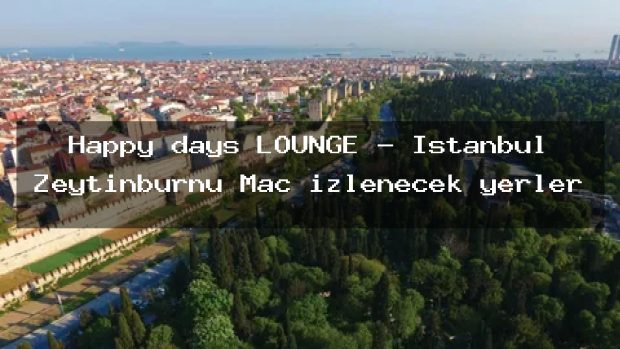 Happy days LOUNGE – İstanbul Zeytinburnu Maç izlenecek yerler