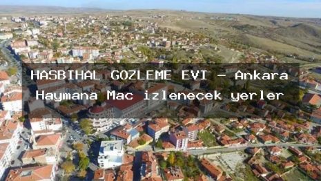 HASBİHAL GÖZLEME EVİ – Ankara Haymana Maç izlenecek yerler