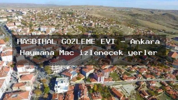 HASBİHAL GÖZLEME EVİ – Ankara Haymana Maç izlenecek yerler