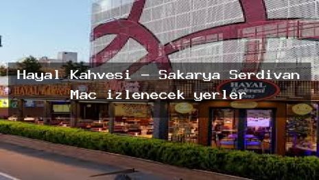 Hayal Kahvesi – Sakarya Serdivan Maç izlenecek yerler