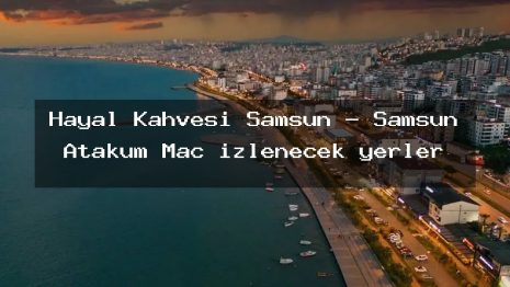 Hayal Kahvesi Samsun – Samsun Atakum Maç izlenecek yerler