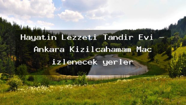 Hayatın Lezzeti Tandır Evi – Ankara Kızılcahamam Maç izlenecek yerler