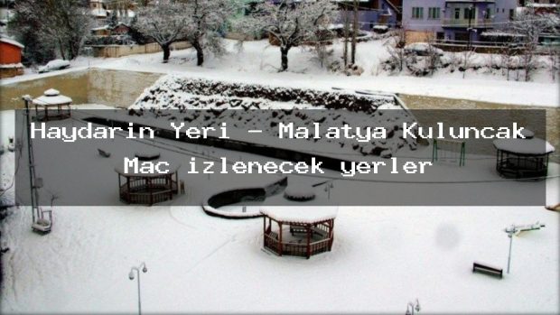 Haydarın Yeri – Malatya Kuluncak Maç izlenecek yerler