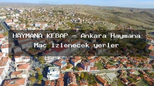 HAYMANA KEBAP – Ankara Haymana Maç izlenecek yerler