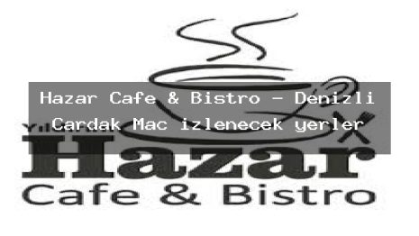 Hazar Cafe & Bistro – Denizli Çardak Maç izlenecek yerler