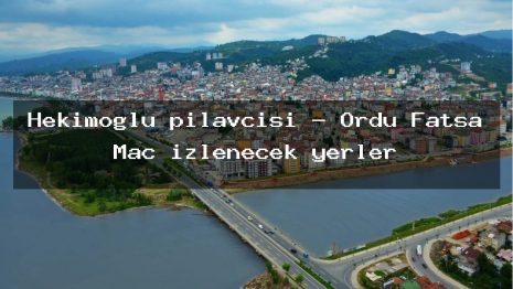 Hekimoğlu pilavcısı – Ordu Fatsa Maç izlenecek yerler