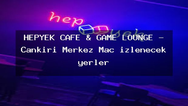 HEPYEK CAFE & GAME LOUNGE – Çankırı Merkez Maç izlenecek yerler