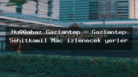 HuQQabaz Gaziantep – Gaziantep Şehitkamil Maç izlenecek yerler