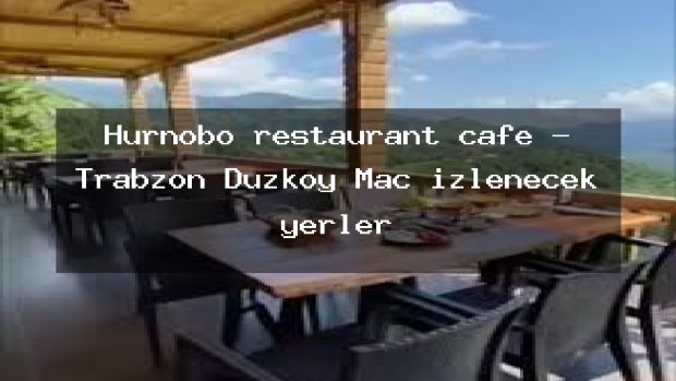 Hurnobo restaurant cafe – Trabzon Düzköy Maç izlenecek yerler