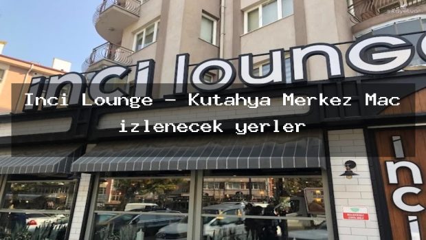 İnci Lounge – Kütahya Merkez Maç izlenecek yerler