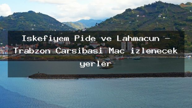 İskefiyem Pide ve Lahmacun – Trabzon Çarşıbaşı Maç izlenecek yerler