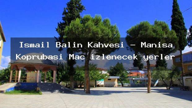 İsmail Balın Kahvesi – Manisa Köprübaşı Maç izlenecek yerler