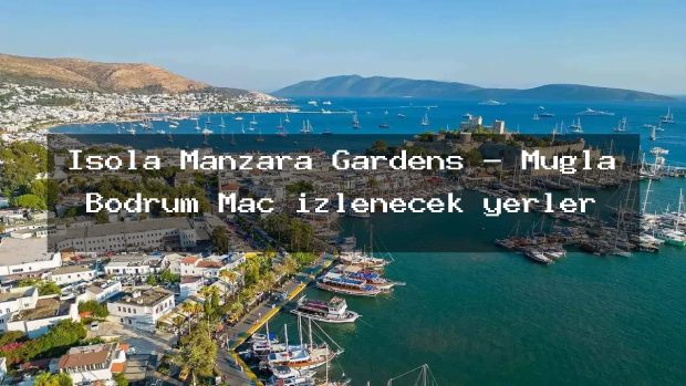 Isola Manzara Gardens – Muğla Bodrum Maç izlenecek yerler