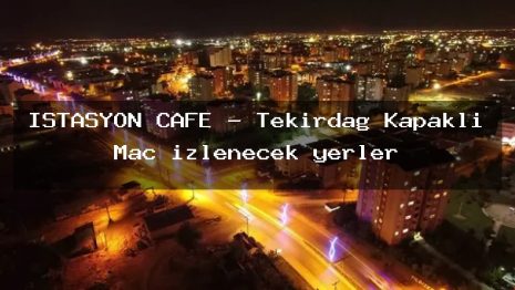ISTASYON CAFE – Tekirdağ Kapaklı Maç izlenecek yerler