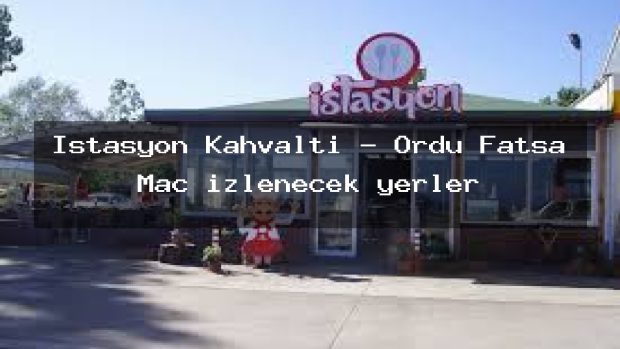 İstasyon Kahvaltı – Ordu Fatsa Maç izlenecek yerler