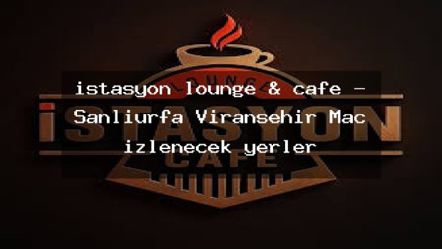 istasyon lounge & cafe – Şanlıurfa Viranşehir Maç izlenecek yerler