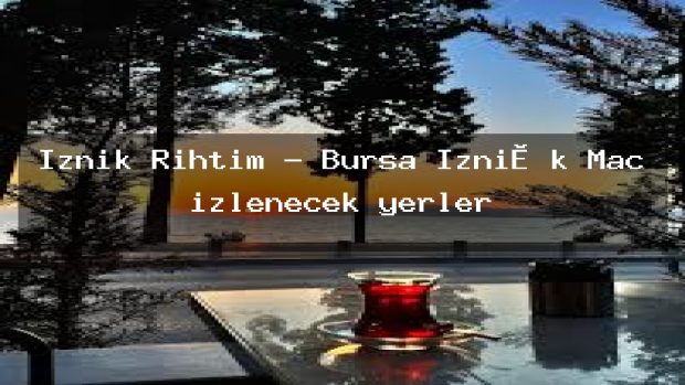 İznik Rıhtım – Bursa İzni̇k Maç izlenecek yerler