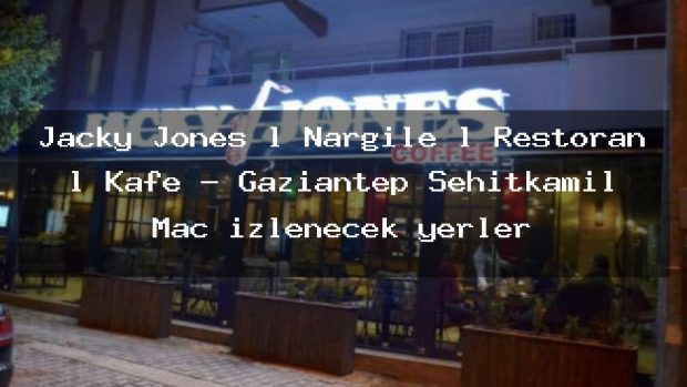 Jacky Jones l Nargile l Restoran l Kafe – Gaziantep Şehitkamil Maç izlenecek yerler