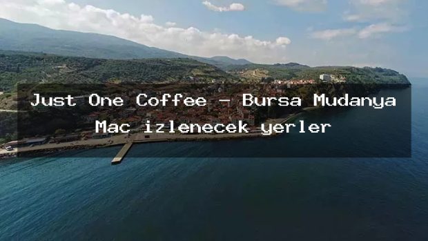 Just One Coffee – Bursa Mudanya Maç izlenecek yerler