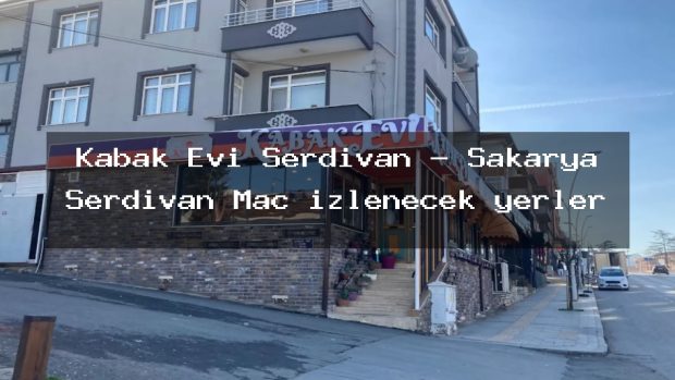 Kabak Evi Serdivan – Sakarya Serdivan Maç izlenecek yerler