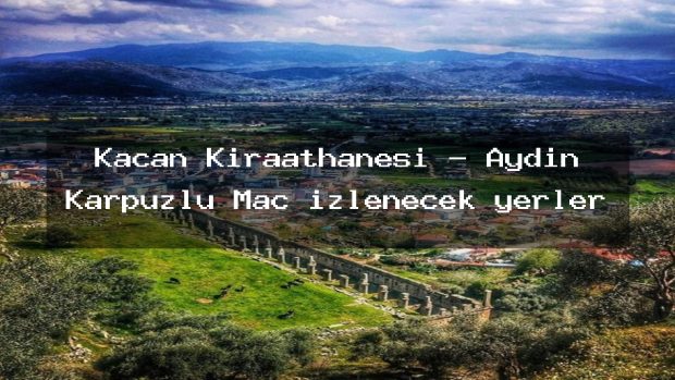 Kaçan Kıraathanesi – Aydın Karpuzlu Maç izlenecek yerler