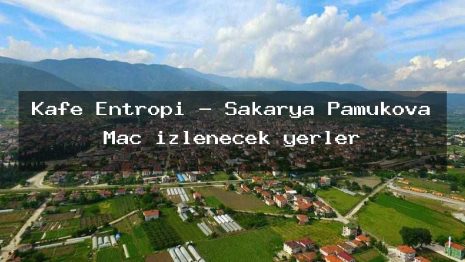 Kafe Entropi – Sakarya Pamukova Maç izlenecek yerler